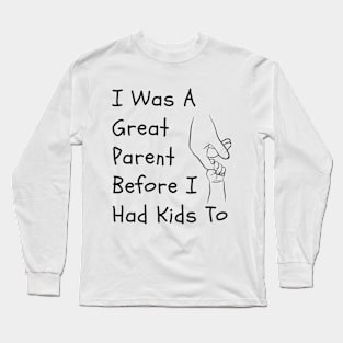 I Was A Great Parent Before I Had Kids Too - Father Day Funny saying Long Sleeve T-Shirt